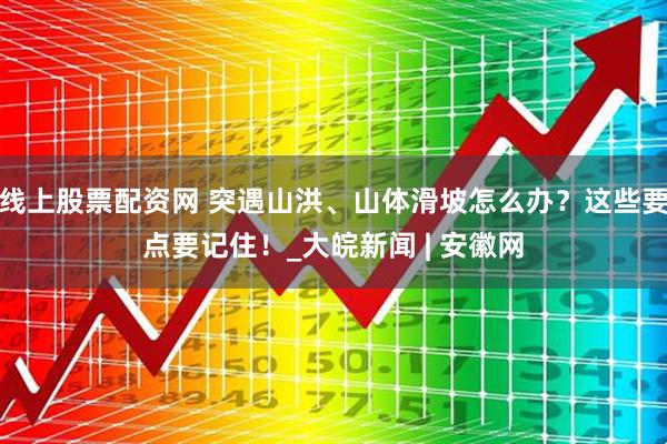 线上股票配资网 突遇山洪、山体滑坡怎么办？这些要点要记住！_大皖新闻 | 安徽网