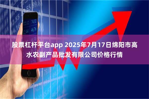 股票杠杆平台app 2025年7月17日绵阳市高水农副产品批发有限公司价格行情
